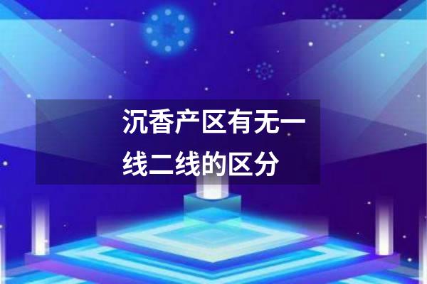 沉香产区有无一线二线的区分