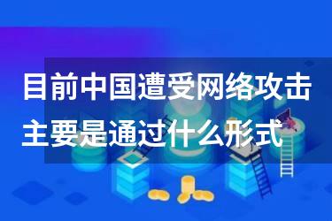 目前中国遭受网络攻击主要是通过什么形式