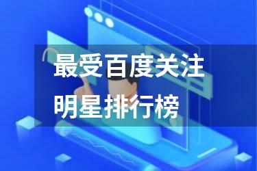 最受百度关注明星排行榜