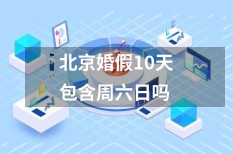 北京婚假10天包含周六日吗