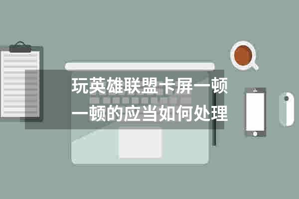 玩英雄联盟卡屏一顿一顿的应当如何处理