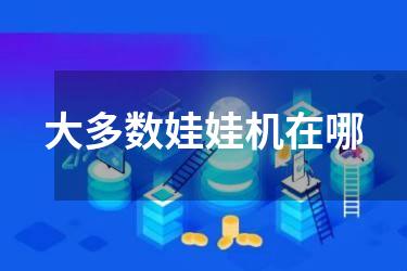 大多数娃娃机在哪