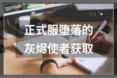 正式服堕落的灰烬使者获取
