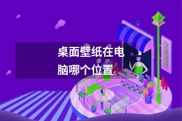 桌面壁纸在电脑哪个位置