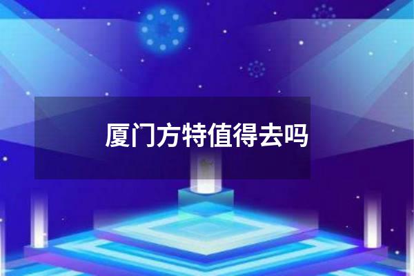 厦门方特值得去吗