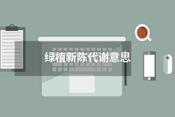 绿植新陈代谢意思