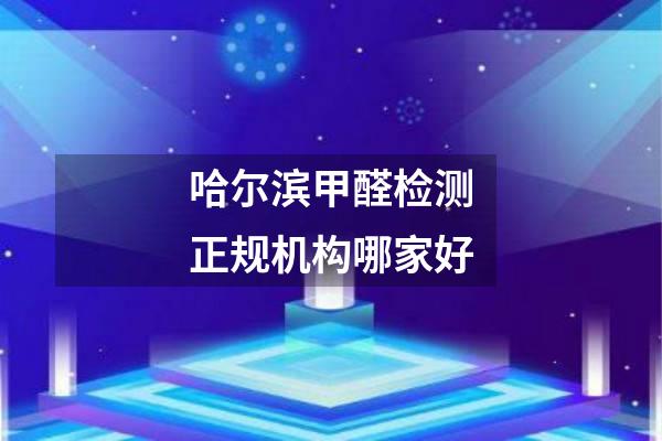 哈尔滨甲醛检测正规机构哪家好