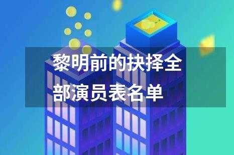 黎明前的抉择全部演员表名单