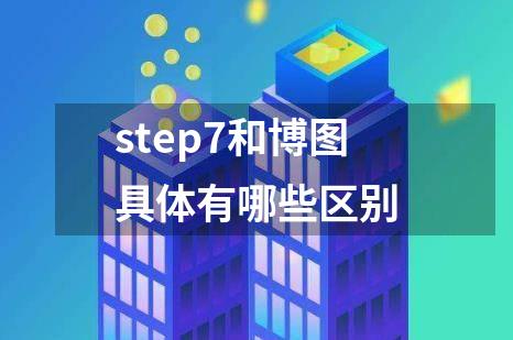 step7和博图具体有哪些区别