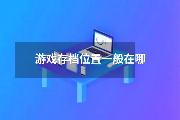 游戏存档位置一般在哪