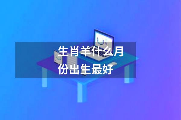 生肖羊什么月份出生最好