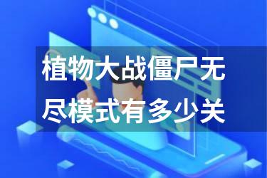 植物大战僵尸无尽模式有多少关