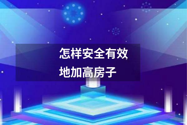 怎样安全有效地加高房子