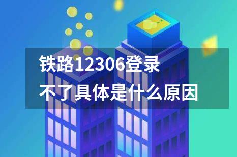 铁路12306登录不了具体是什么原因