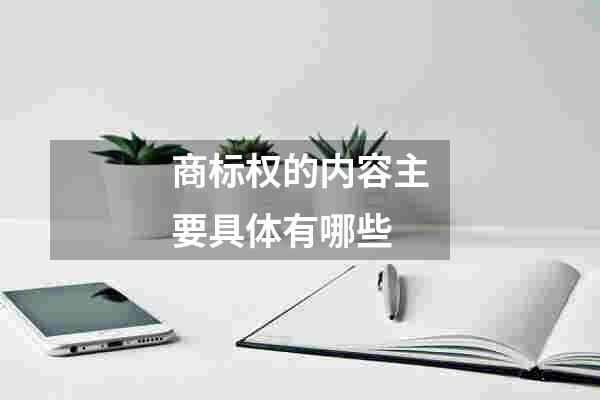 商标权的内容主要具体有哪些