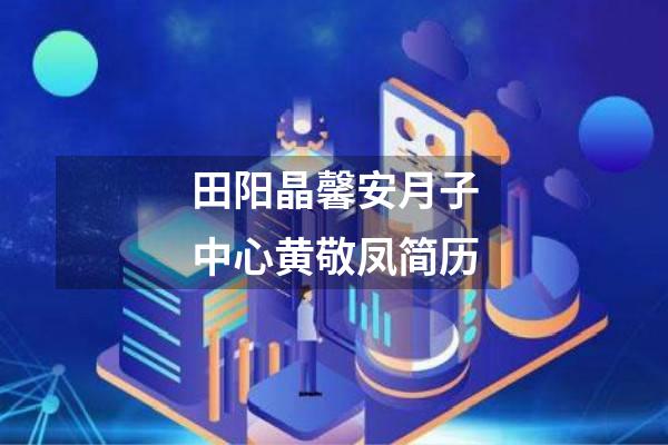 田阳晶馨安月子中心黄敬凤简历