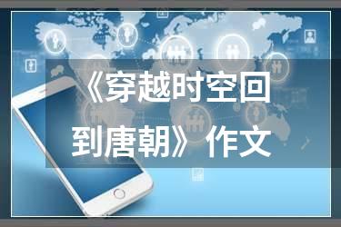 《穿越时空回到唐朝》作文