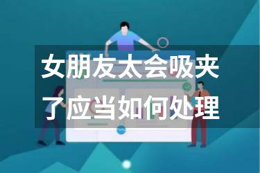 女朋友太会吸夹了应当如何处理