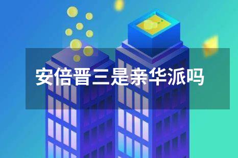 安倍晋三是亲华派吗