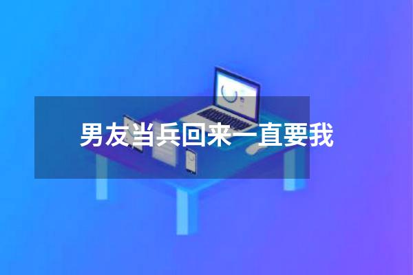 男友当兵回来一直要我