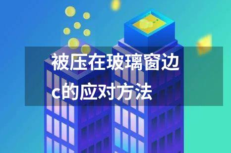 被压在玻璃窗边c的应对方法