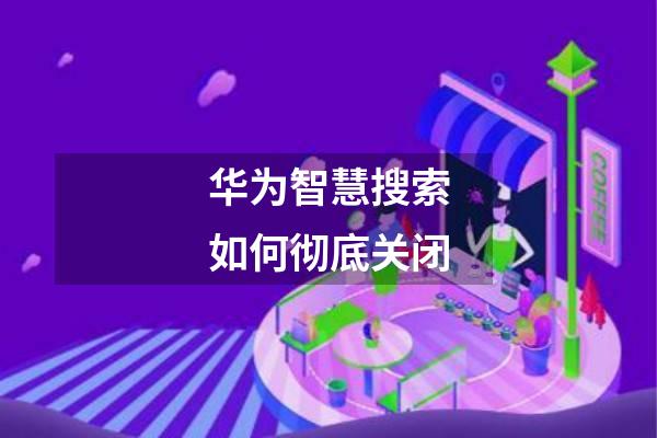华为智慧搜索如何彻底关闭