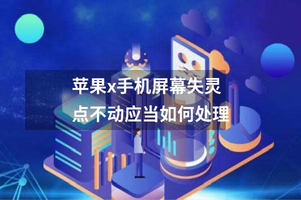 苹果x手机屏幕失灵点不动应当如何处理