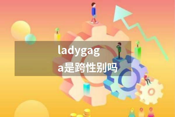ladygaga是跨性别吗