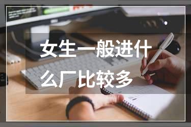 女生一般进什么厂比较多