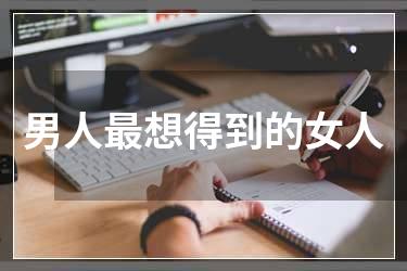 男人最想得到的女人