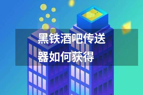 黑铁酒吧传送器如何获得