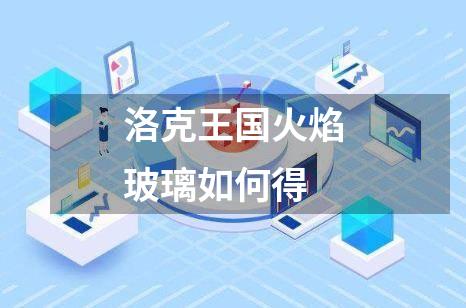 洛克王国火焰玻璃如何得