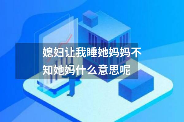 媳妇让我睡她妈妈不知她妈什么意思呢