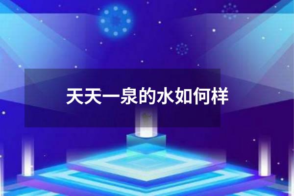 天天一泉的水如何样