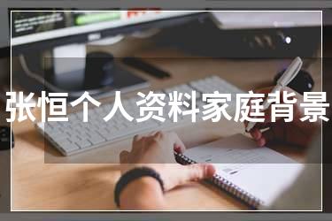 张恒个人资料家庭背景