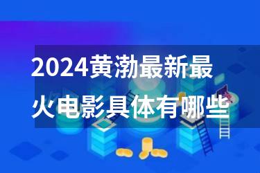 2024黄渤最新最火电影具体有哪些