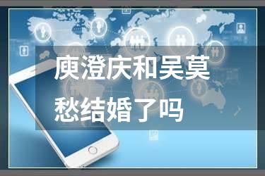 庾澄庆和吴莫愁结婚了吗