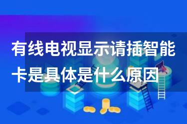 有线电视显示请插智能卡是具体是什么原因