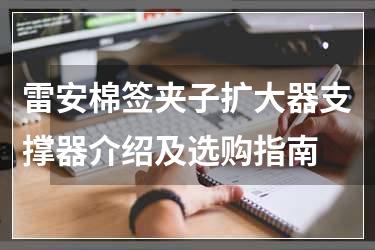 雷安棉签夹子扩大器支撑器介绍及选购指南