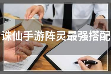 诛仙手游阵灵最强搭配