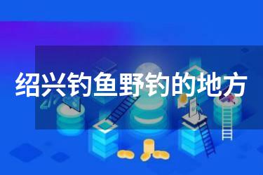 绍兴钓鱼野钓的地方