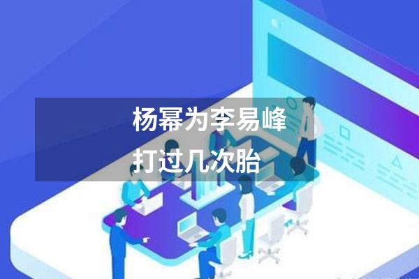 杨幂为李易峰打过几次胎