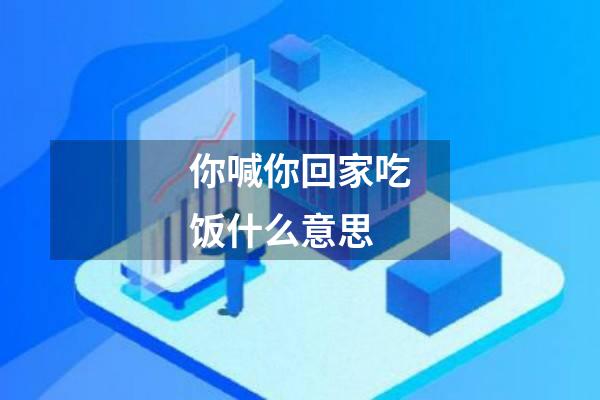 你喊你回家吃饭什么意思