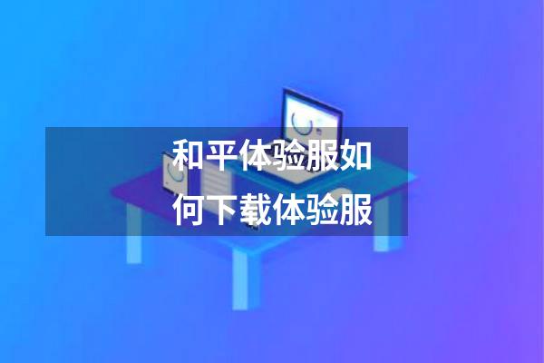 和平体验服如何下载体验服