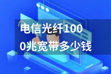 电信光纤1000兆宽带多少钱
