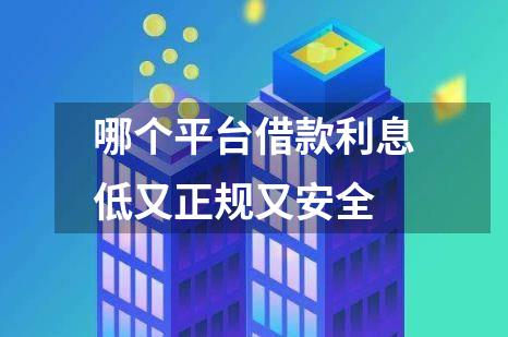 哪个平台借款利息低又正规又安全
