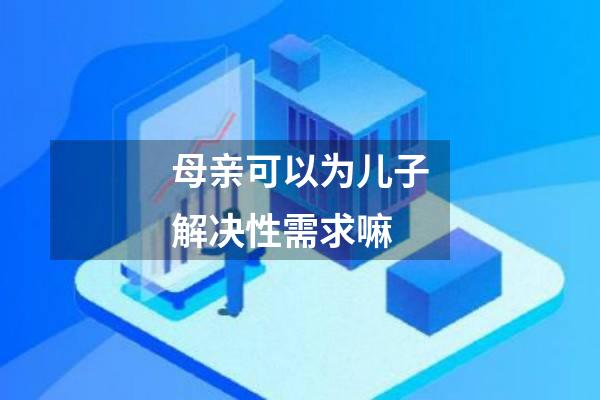 母亲可以为儿子解决性需求嘛