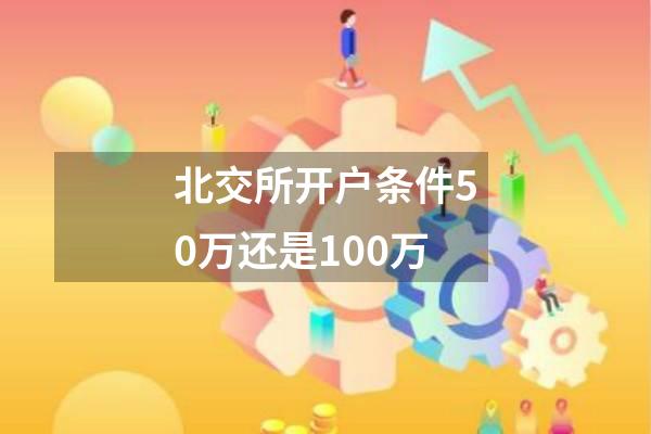 北交所开户条件50万还是100万