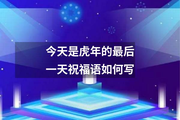 今天是虎年的最后一天祝福语如何写