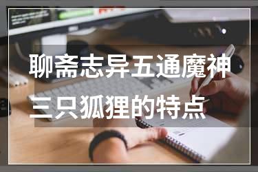 聊斋志异五通魔神三只狐狸的特点